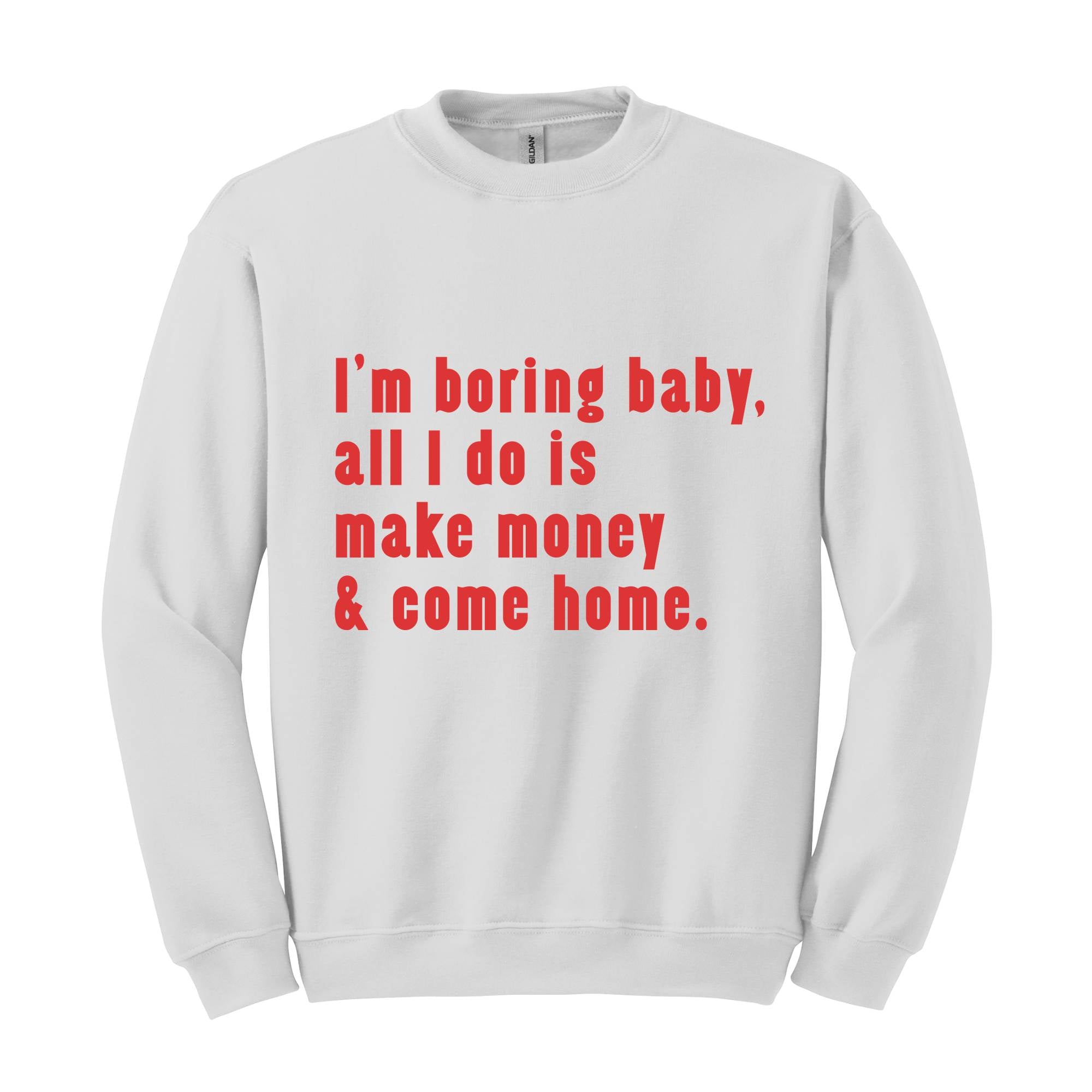 I'm Boring Baby All I Do Is Make Money Come Home Sweatshirt, Trendy Mom , Funny meme , Funny Mom , Meme