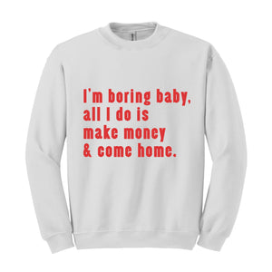 I'm Boring Baby All I Do Is Make Money Come Home Sweatshirt, Trendy Mom , Funny meme , Funny Mom , Meme