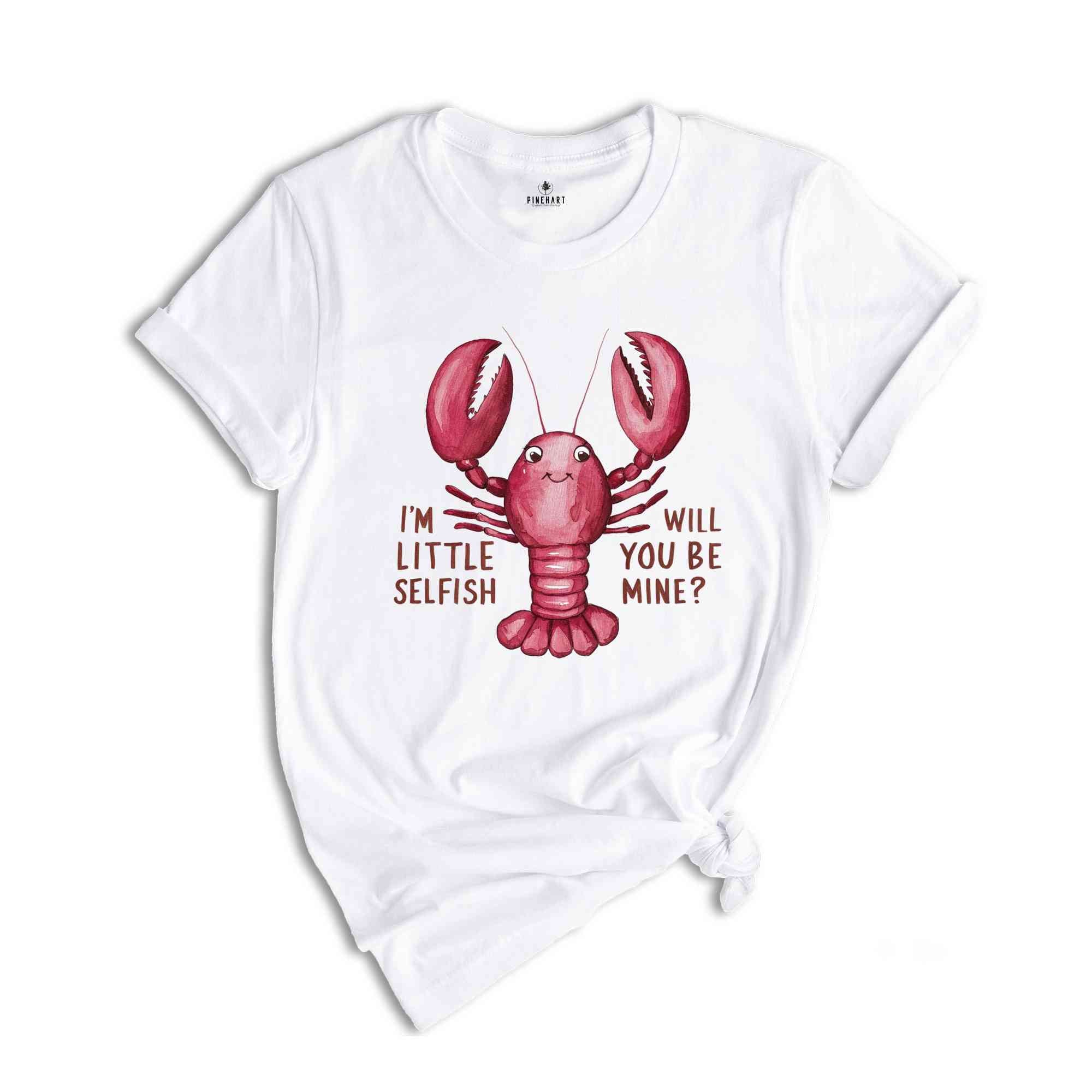 Im Little Selfish Will You Be Mine? Shirt, Funny Lobster Shirt, Lobster Lover Tee, Lobster Gift, Crustacean Shirt, Animal Lover Shirt