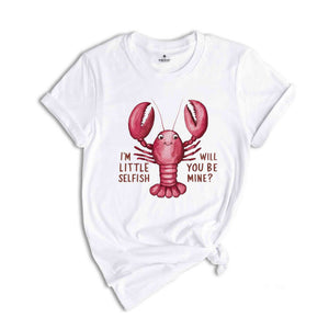 Im Little Selfish Will You Be Mine? Shirt, Funny Lobster Shirt, Lobster Lover Tee, Lobster Gift, Crustacean Shirt, Animal Lover Shirt