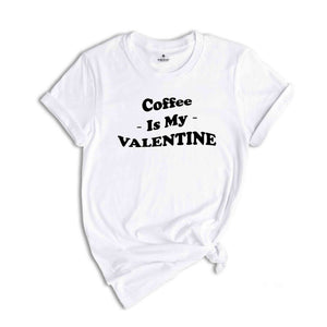 Coffee Is My Valentine T-Shirt, Funny Valentine Tee, Valentine's Day Gift, Singles Awareness, Coffee Lovers Gift, Coffee Is My Valentine Gr