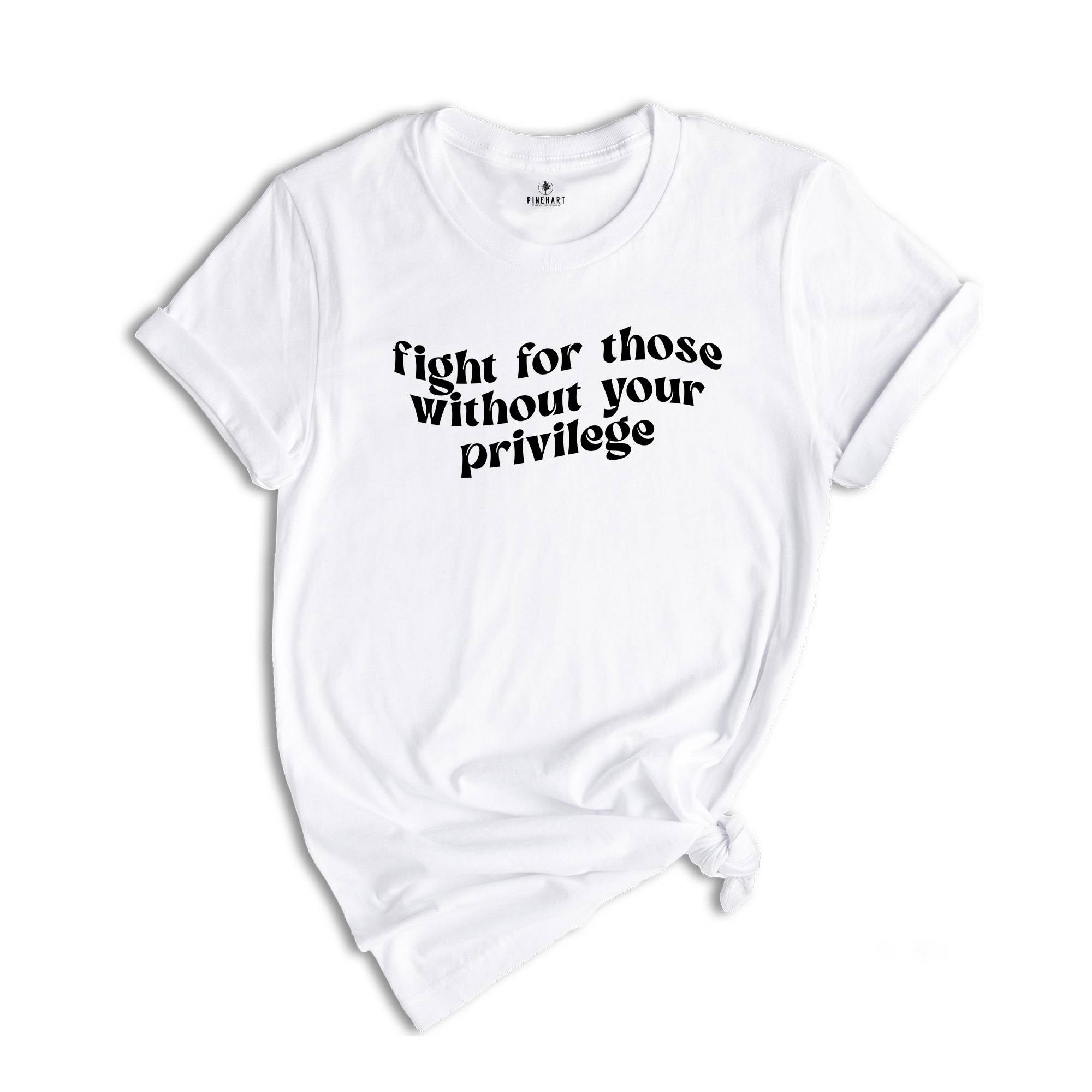 Fight for Those Without Your Privilege Shirt, Feminist Shirt, Equality Shirt, Human Rights Shirt, Anti Racism Shirt