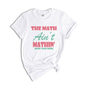 The Math Ain't Mathin Meme Shirt, Show Your Work Math Teacher Tee, Funny Math Teacher Shirt, Math Teacher Gift