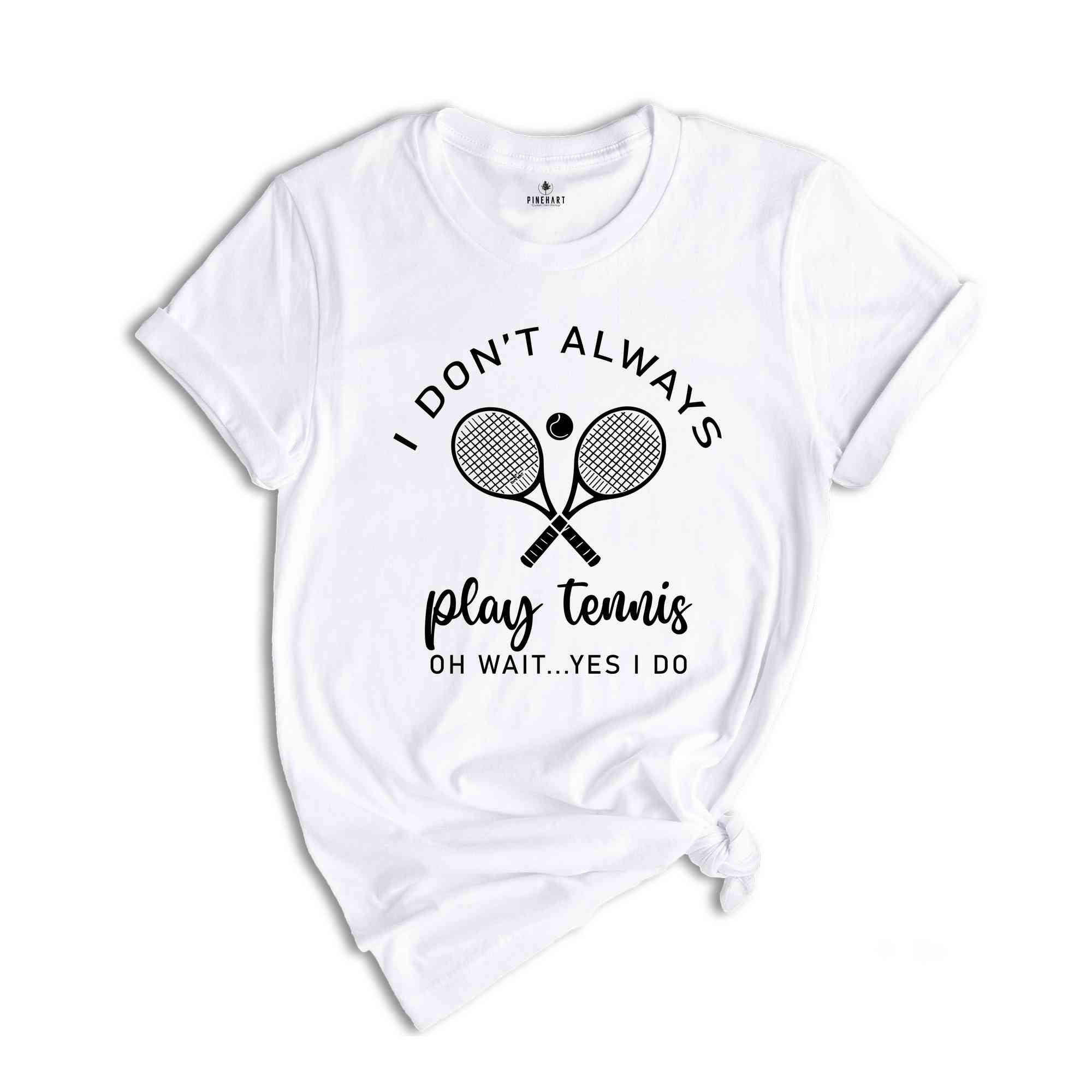 I Don't Always Play Tennis Shirt, Tennis Player Shirt, Tennis Fan Shirt, Tennis Coach Gift, Funny Tennis Tee, Tennis Player Gift