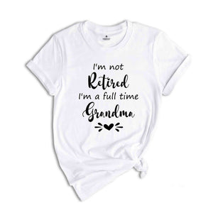 I'm Not Retired I'm a Full Time Grandma Shirt, Retired Grandma T-Shirt, Cute Grandma Shirt, Gift For Grandma