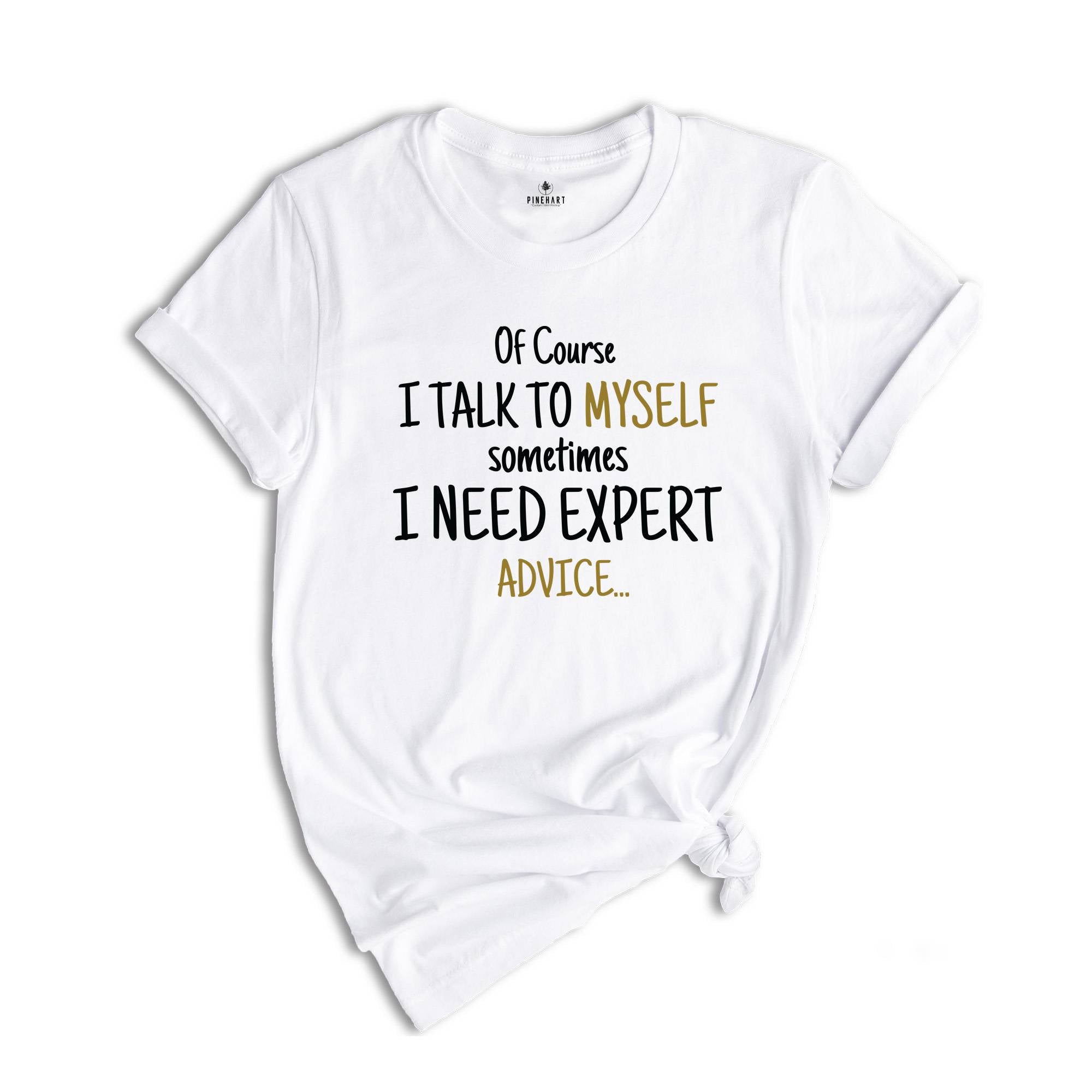 Of Course I Talk To Myself Shirt, Sometimes I Need Expert Advice Shirt, Funny Quote Shirt, Rude Sarcastic Shirt, Humorous Shirt, Funny Shirt