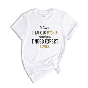 Of Course I Talk To Myself Shirt, Sometimes I Need Expert Advice Shirt, Funny Quote Shirt, Rude Sarcastic Shirt, Humorous Shirt, Funny Shirt