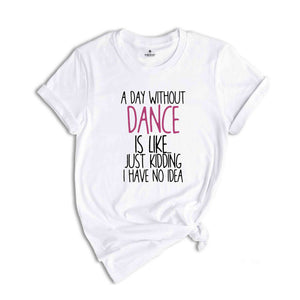 A Day Without Dance Shirt, Funny Dancer Shirt, Dancer Gift, Ballet Shirt, Dance Teacher Shirt, Womens Dance Shirt, Funny Dance Gift