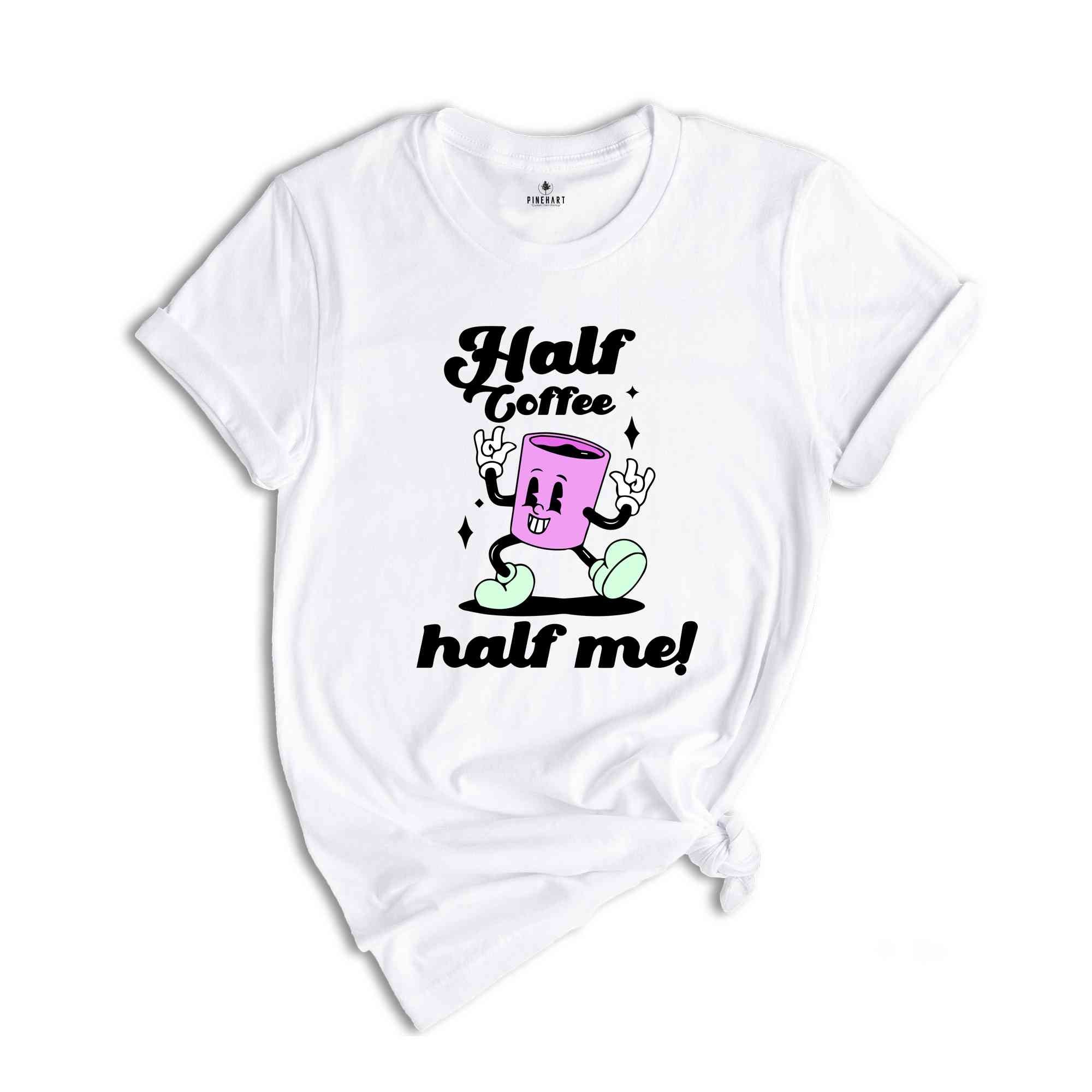 Half Coffee Half Me Tee, Coffeeholic Tee, Caffeine Lover Tee, Barista T-shirt, Coffee Addicts T-shirt