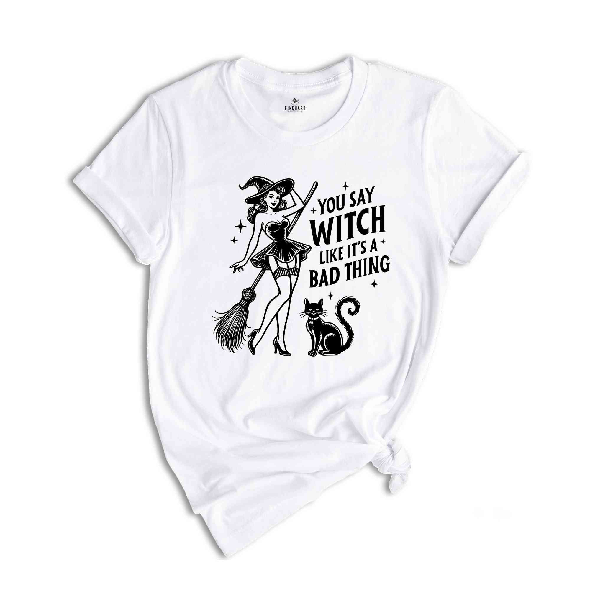 You Say Witch Like It's A Bad Thing Shirt, Witch Shirt, Halloween Shirt, Halloween Gift, Halloween Witch Shirt, Cute Halloween Shirt