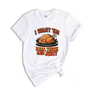 I Want 'em Real Thick and Juicy Shirt, Turkey Day Shirt, Funny Thanksgiving Day Shirt, Gift for Thanksgiving, Fall Shirt