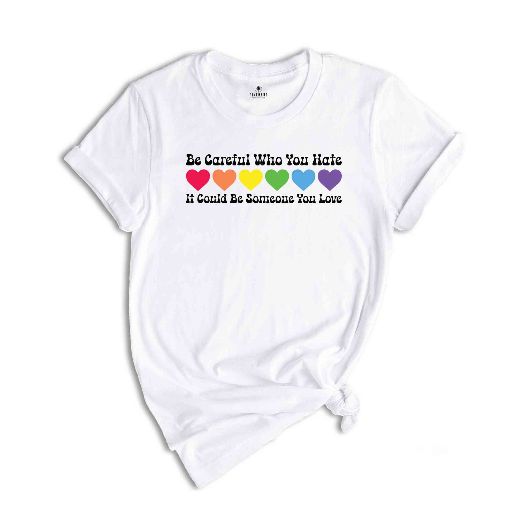 Be Careful Who You Hate It Could Be Someone You Love Shirt, LGBT Pride Shirt, LGBT Shirt, Pride Rainbow Shirt, Equality Pride Shirt