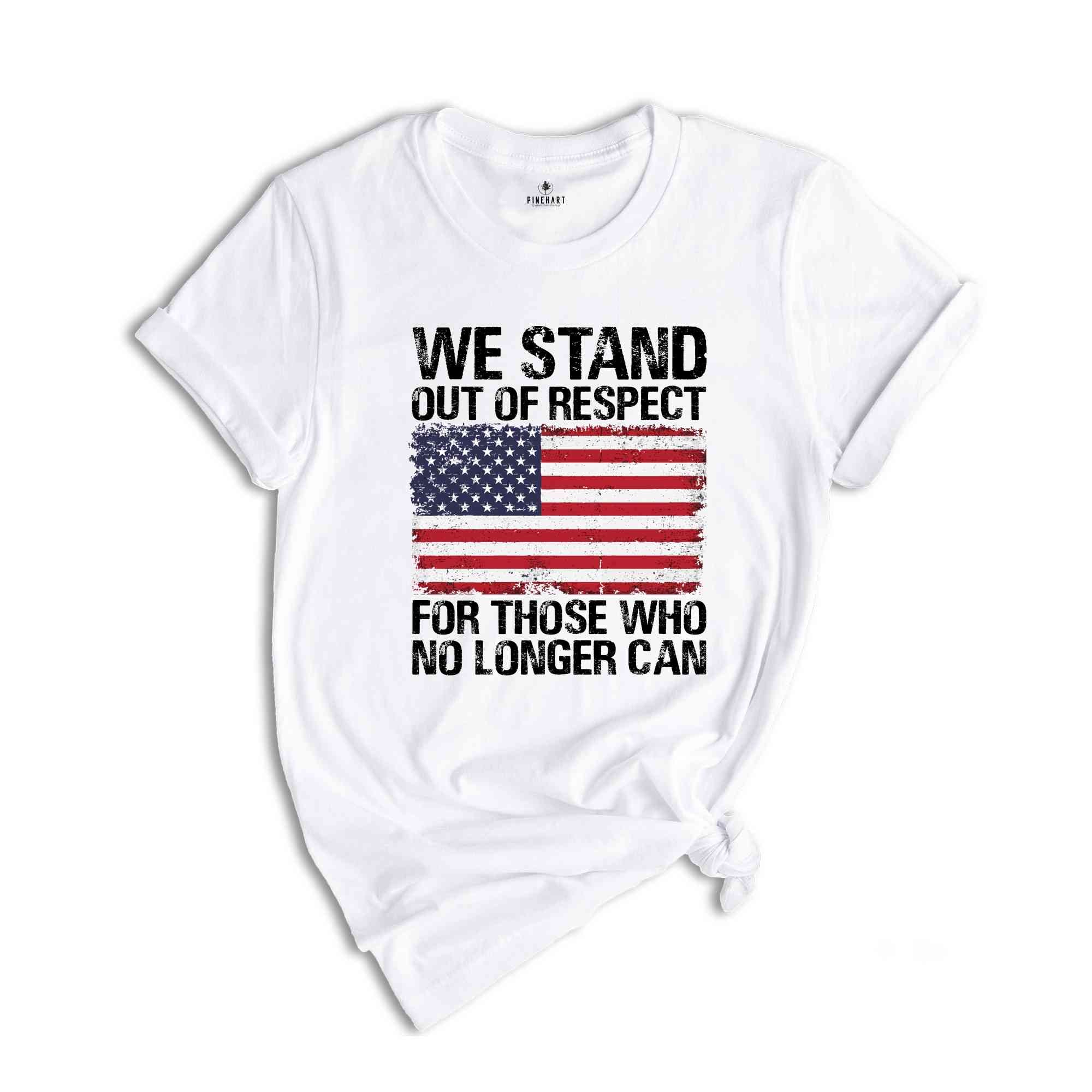 We Stand Out Of Respect Shirt, America Flag Shirt, Patriotic Shirt, USA Shirt, America Shirt, 4th Of July Shirt, Independence Day Shirt