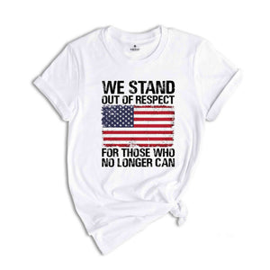 We Stand Out Of Respect Shirt, America Flag Shirt, Patriotic Shirt, USA Shirt, America Shirt, 4th Of July Shirt, Independence Day Shirt