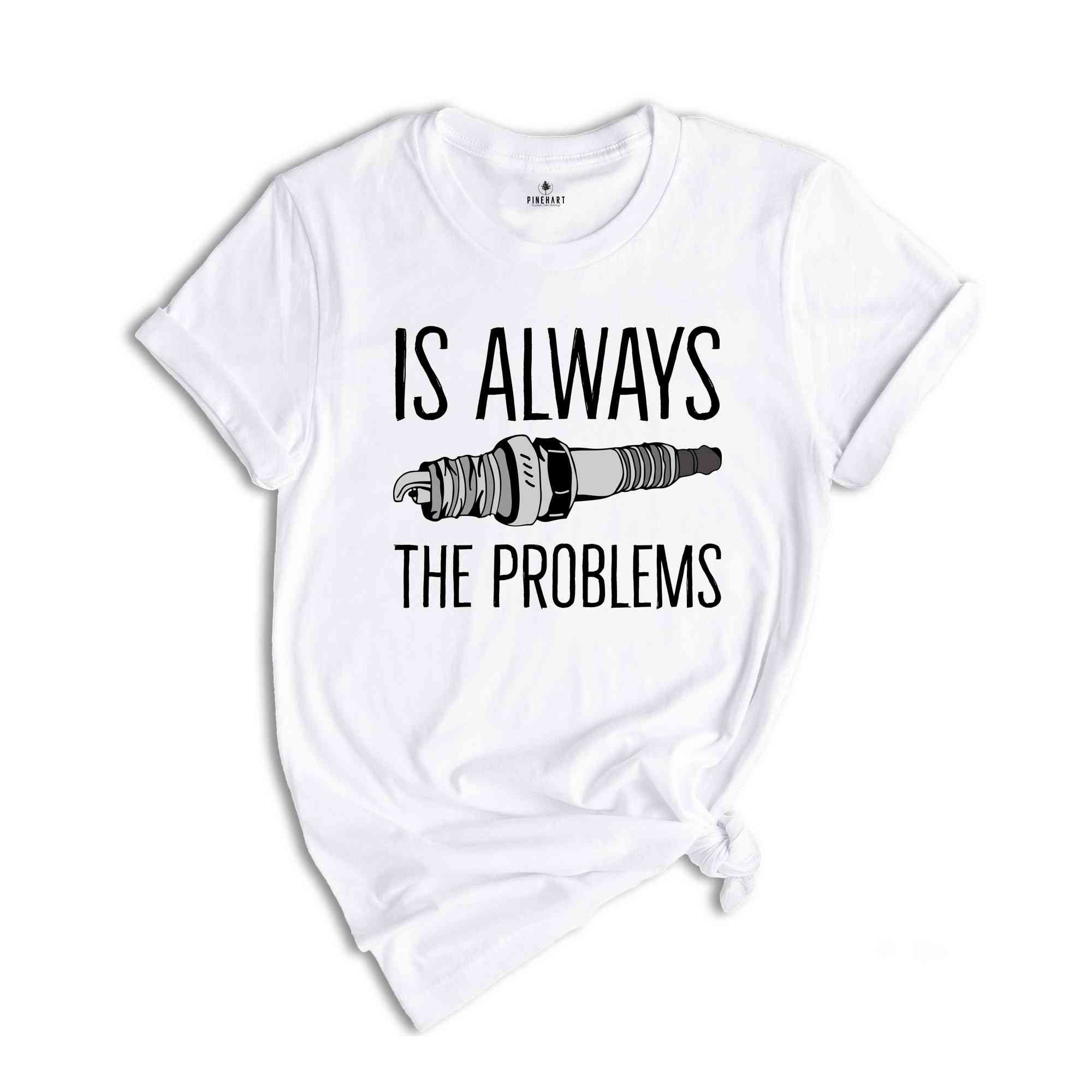 Is Always The Problems Shirt, Mechanic Shirt, Motorbike Lover Shirt, Muscle Car Shirt, Gift For Mechanic