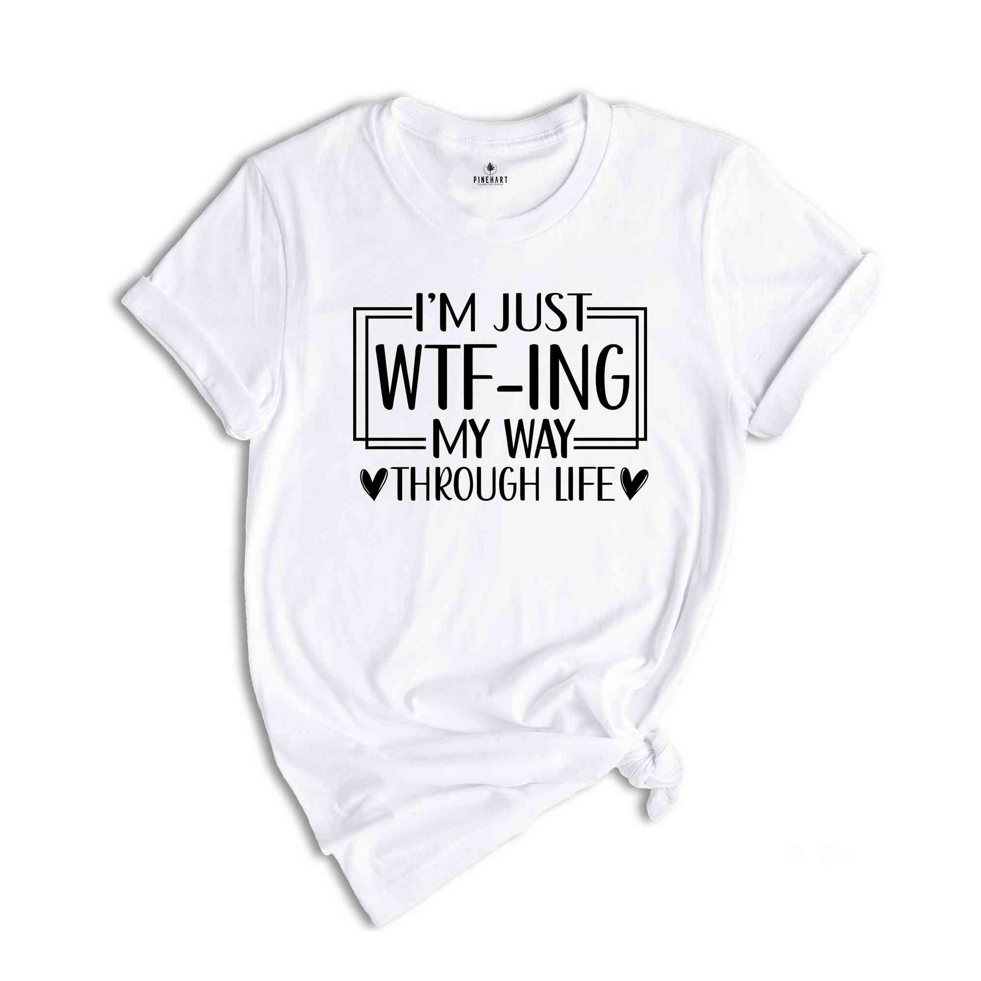 I'm Just Wtf-Ing My Way Through Life Shirt, Humorous Shirt, Sarcastic Shirt, Funny Shirt, Motivational Shirt, Mental Health Shirt