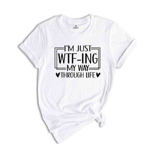 I'm Just Wtf-Ing My Way Through Life Shirt, Humorous Shirt, Sarcastic Shirt, Funny Shirt, Motivational Shirt, Mental Health Shirt