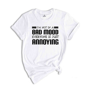 I'm Not In A Bad Mood Everyone Is Just Annoying Shirt, I Don't Like People T-Shirt, I Hate Socialization Tee, I Am An Aloner Tee