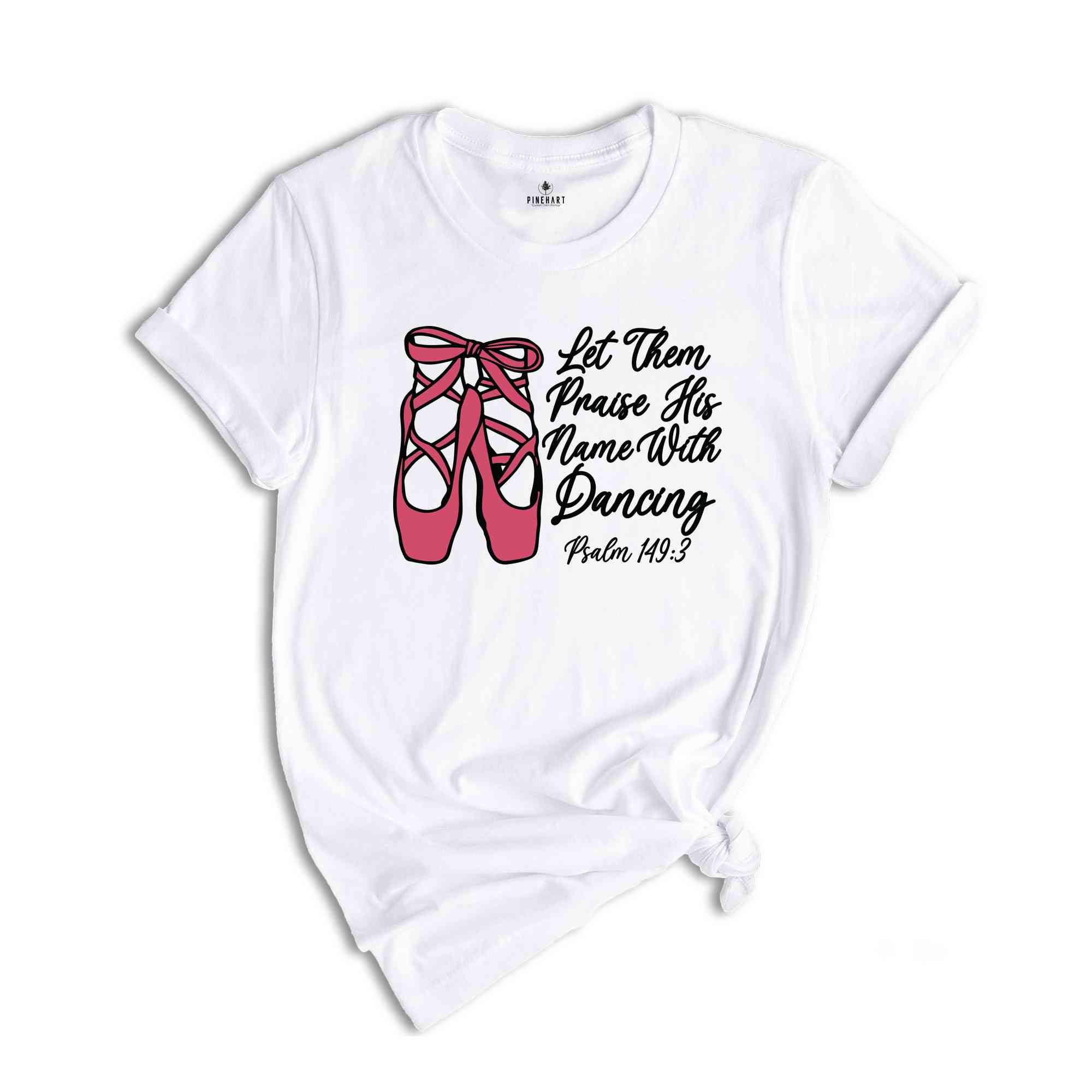 Let Them Praise His Name With Dancing Shirt, Psalm 149:3 Shirt, Bible Verse Shirt, Dancing Shirt, Ballet Shirt, Ballerina Shirt