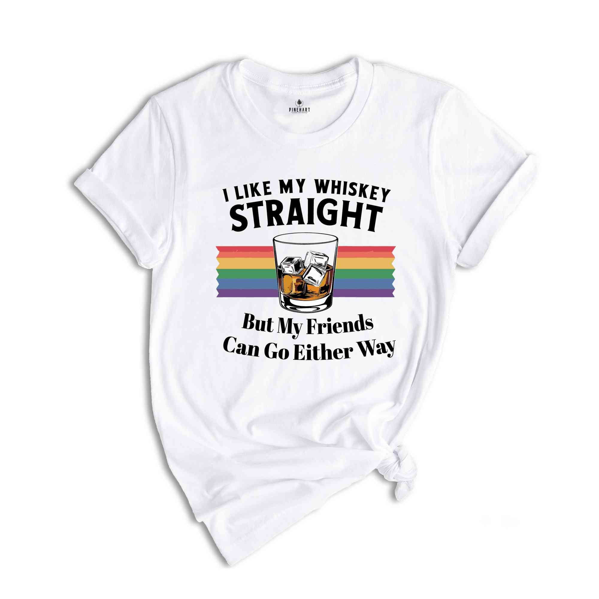 I Like My Whiskey Straight But My Friends Can Go Either Way, Gay Pride Shirt, LGBT Pride, Love Wins, Rainbow Pride, Lesbian Shirt