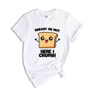 Bready Or Not Here I Crumb! Shirt, Funny Meme Shirt, Sarcastic Shirt, Foodie Shirt, Humorous Shirt, Meme Shirt, Ironic Shirt