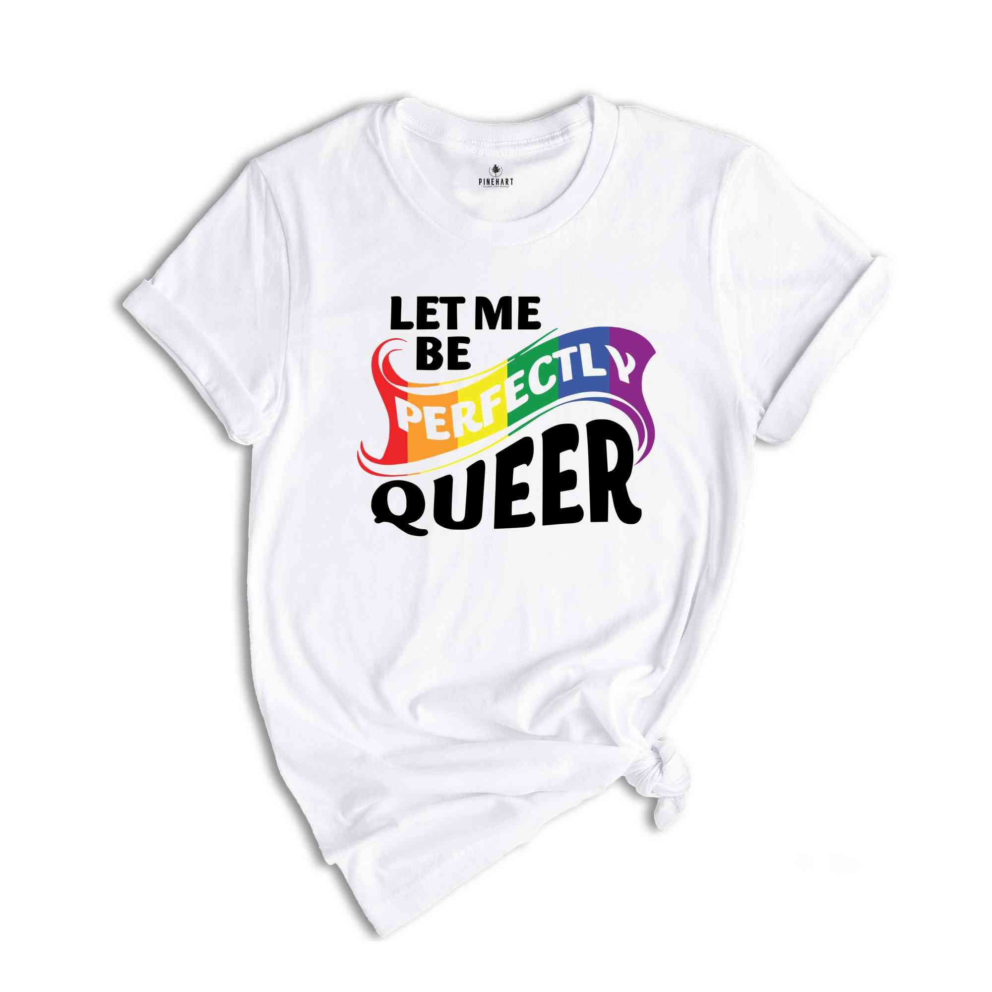 Let Me Be Perfectly Queer Shirt, Queer T-Shirt, Pride Shirt, Gay Shirt, Gay Pride Shirt, Rainbow Shirt, Lgbt T-Shirt, Lgbt Gift