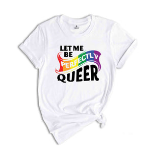 Let Me Be Perfectly Queer Shirt, Queer T-Shirt, Pride Shirt, Gay Shirt, Gay Pride Shirt, Rainbow Shirt, Lgbt T-Shirt, Lgbt Gift