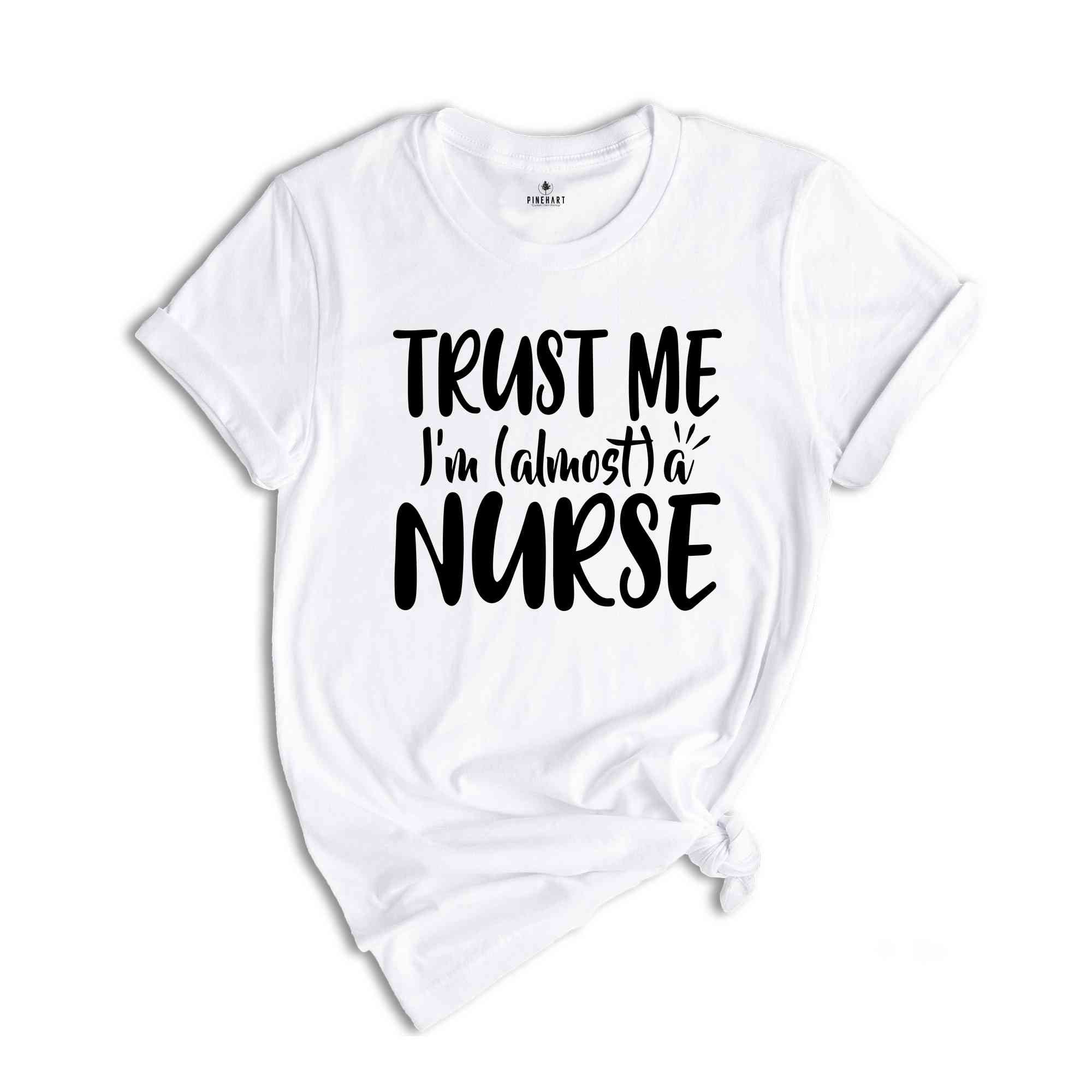 Trust Me I'm A Nurse Shirt, Almost A Nurse Shirt, Gift For Nursing Student, Proud Nurse Shirt, Nursing School Shirt