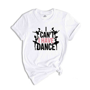 I Can't I Have Dance Shirt, Funny Dance Shirt, Dancer Shirt, Dancer Gift, Dance Shirt, Shirt For Dancer, Ballerina Gift, Ballerina Shirt