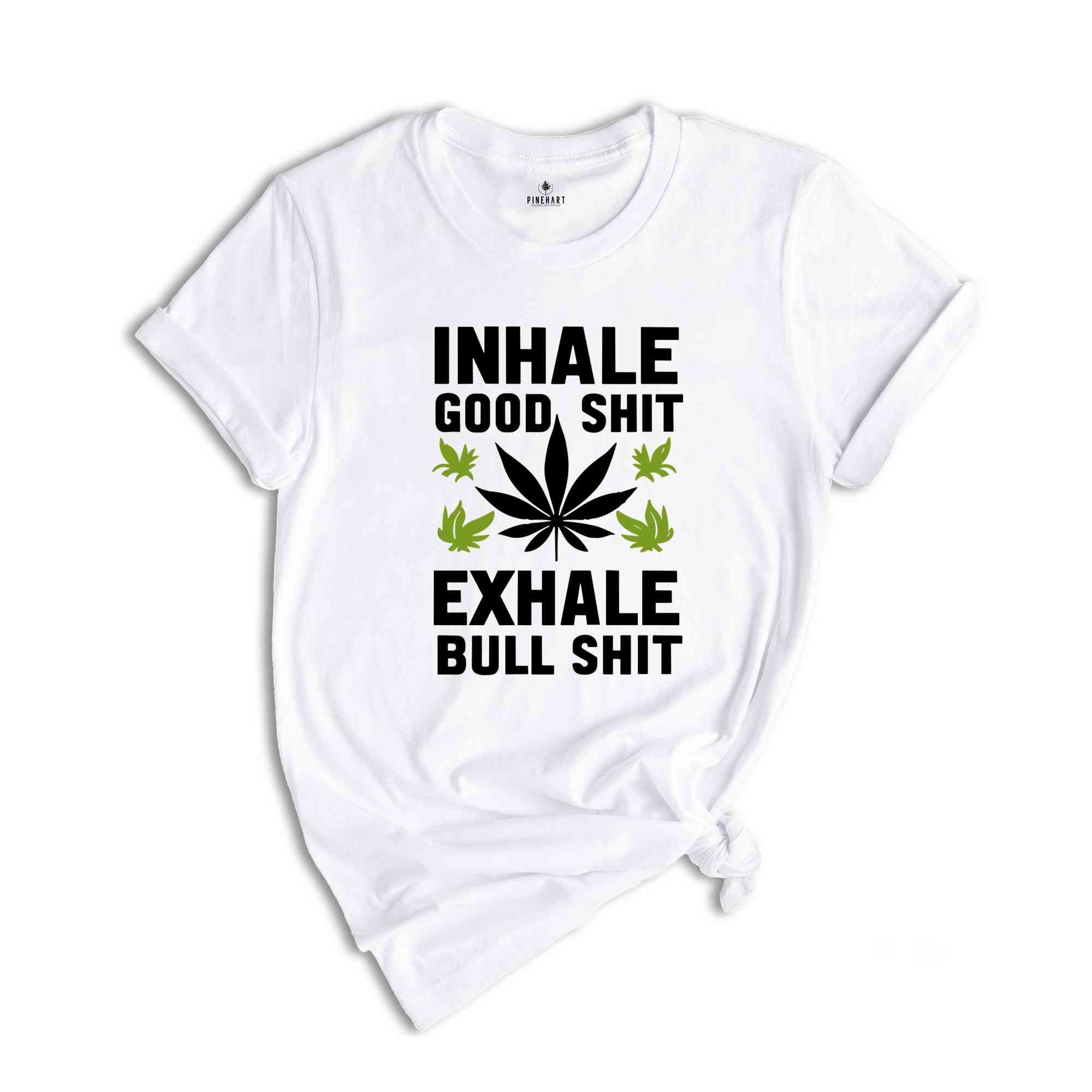 Inhale Good Shit T-Shirt, Sarcastic Weed Shirt, Funny Weed Shirt, Weed-420 Shirt, Marijuana T-Shirt, Cannabis Leaf Shirt