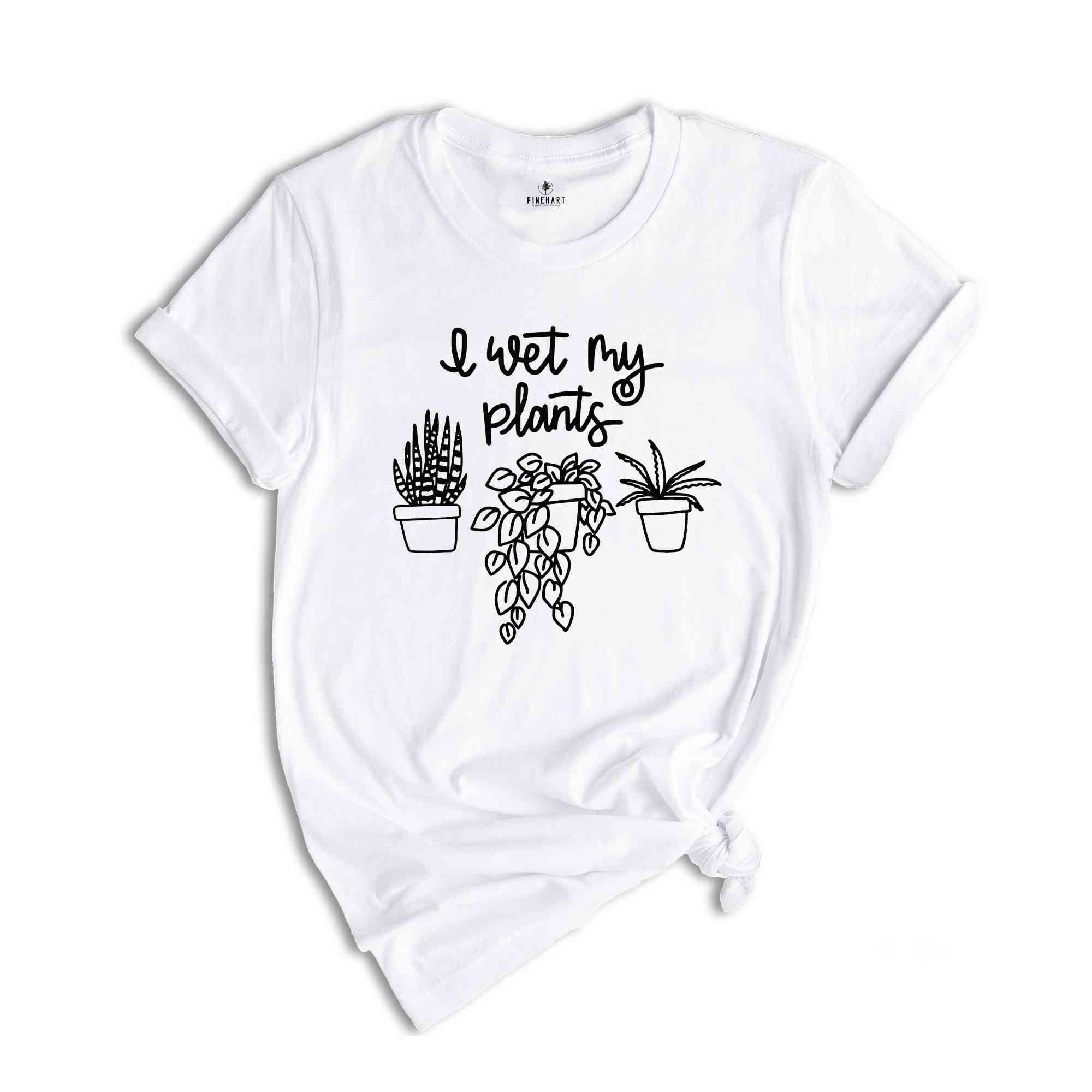 I Wet My Plants Shirt, Plant Lady Shirt, Plant Lover Gift, Succulent Tee, Plant Lover Shirt, Gardening Shirt, Plant Mom Shirt, Gardener Gift