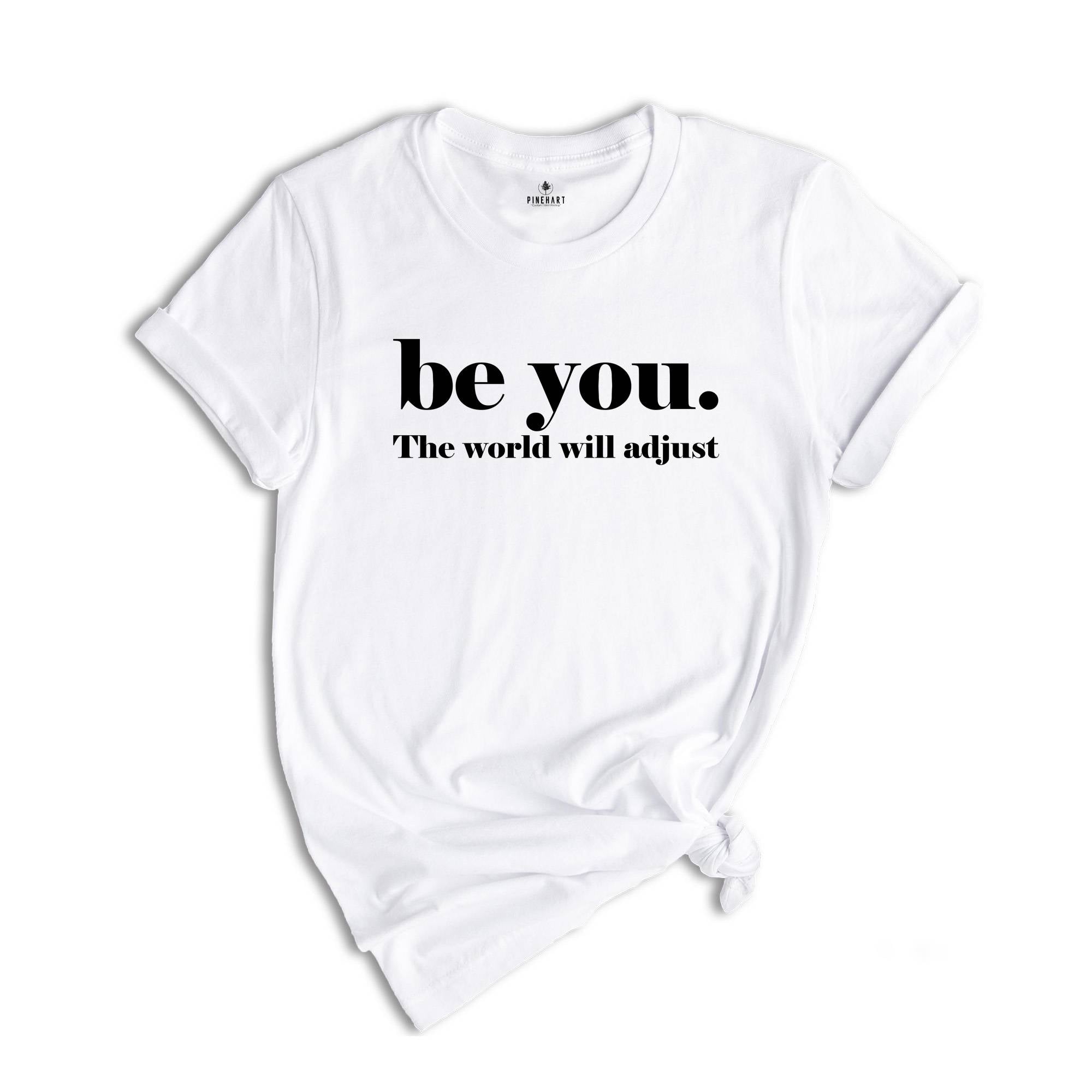 Be You The World Will Adjust Shirt, Inspirational Tee, Positive Gift For, Gift for Best Friends, Love Yourself T-Shirt