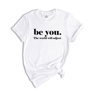 Be You The World Will Adjust Shirt, Inspirational Tee, Positive Gift For, Gift for Best Friends, Love Yourself T-Shirt