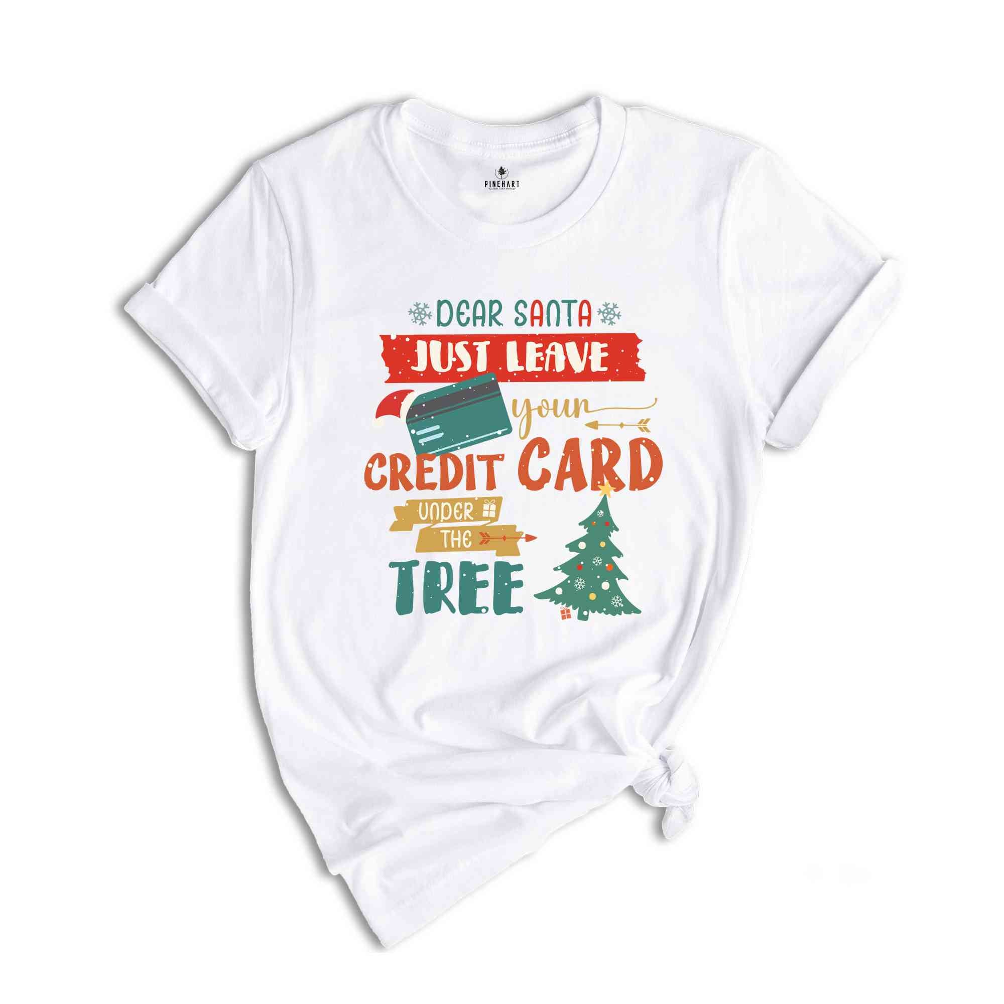 Dear Santa Just Leave Your Credit Card Under The Tree Shirt, Funny Christmas Shirt, Christmas Tree Shirt, Christmas Gift Shirt,