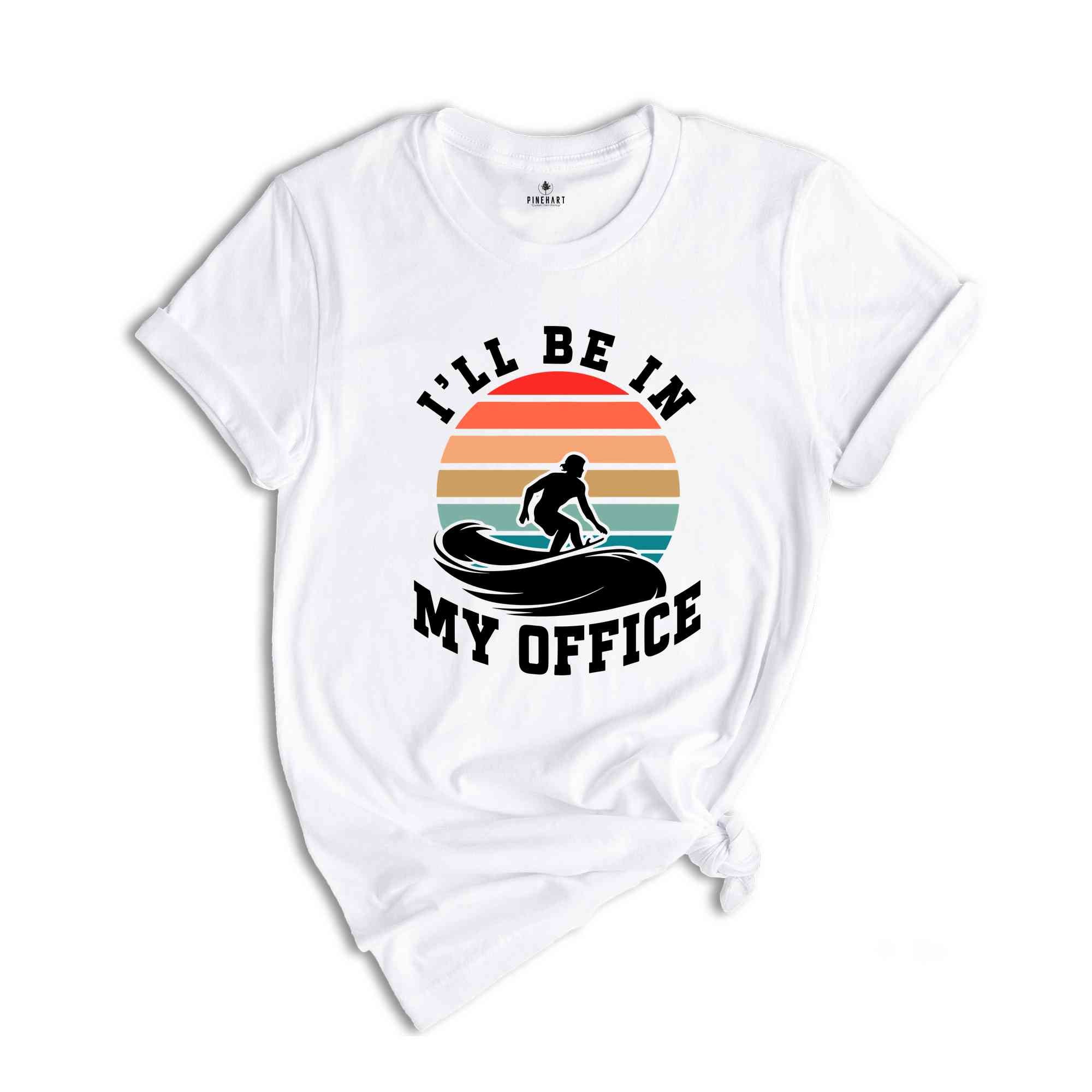 I'll Be In My Office Shirt, Surf T-Shirt, Surfer Tee, Surf Lover Gift, Surfer Shirt, Surfer Beach Tee, Surf Shirt