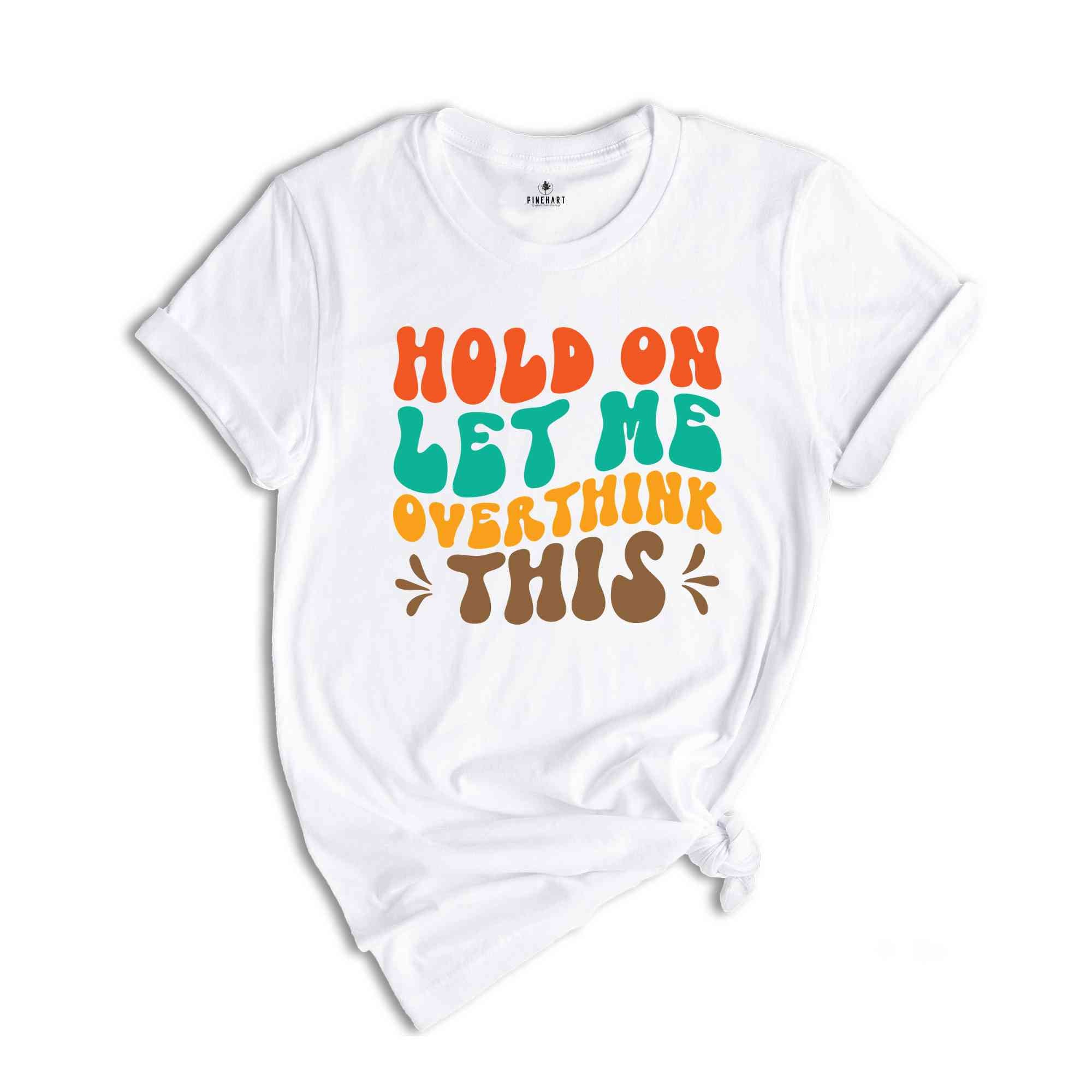 Hold On Let Me Overthink This T-Shirt, Funny Shirt, Trendy Shirt, Sarcastic Slogan Shirt, Funny Gifts