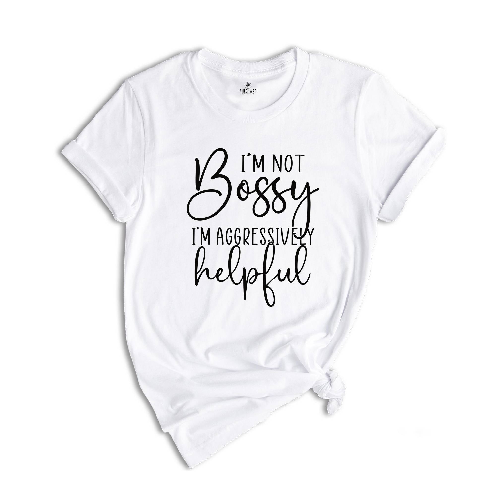 Funny Bossy T-Shirt, I'm Not Bossy I'm Aggressively Helpful Shirt, Gift For Bossy Friend, Aggressively Helpful Tee