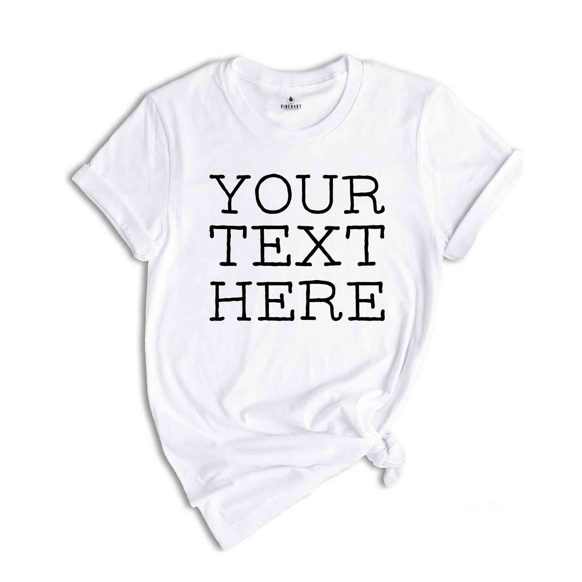 Your Text Here Shirt, Custom Desing Shirt, Personalized Shirt, Personalized Tees, Your Text Here Tshirt, Custom Tshirt