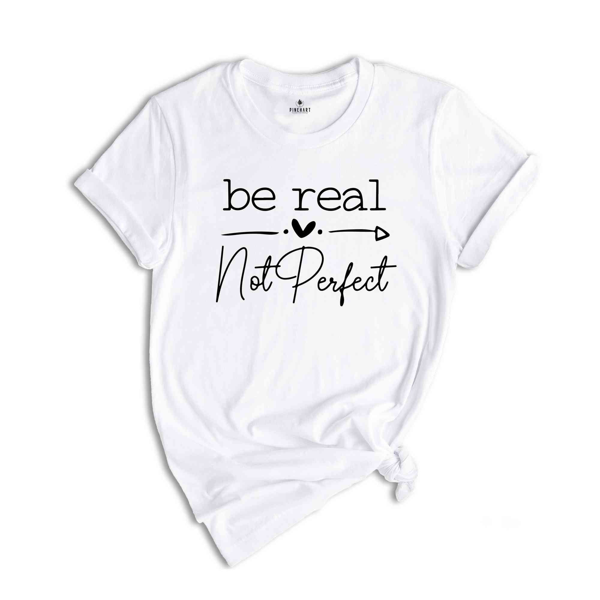 Be Real Not Perfect Shirt, Not Perfect Shirt, Motivational Shirt, Positive Quotes Shirt, Inspirational Shirt, Positive Affirmations