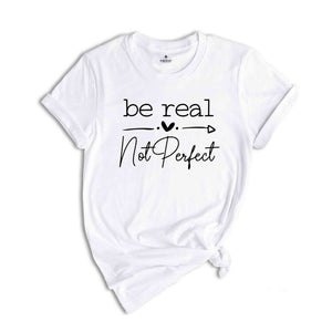 Be Real Not Perfect Shirt, Not Perfect Shirt, Motivational Shirt, Positive Quotes Shirt, Inspirational Shirt, Positive Affirmations