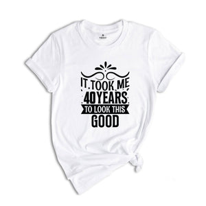 It Took Me 40 Years To Look This Good Shirt, Funny 40th Birthday Shirt, It Took Forty Years Shirt, Vintage 40 Years Shirt, Birthday Shirt