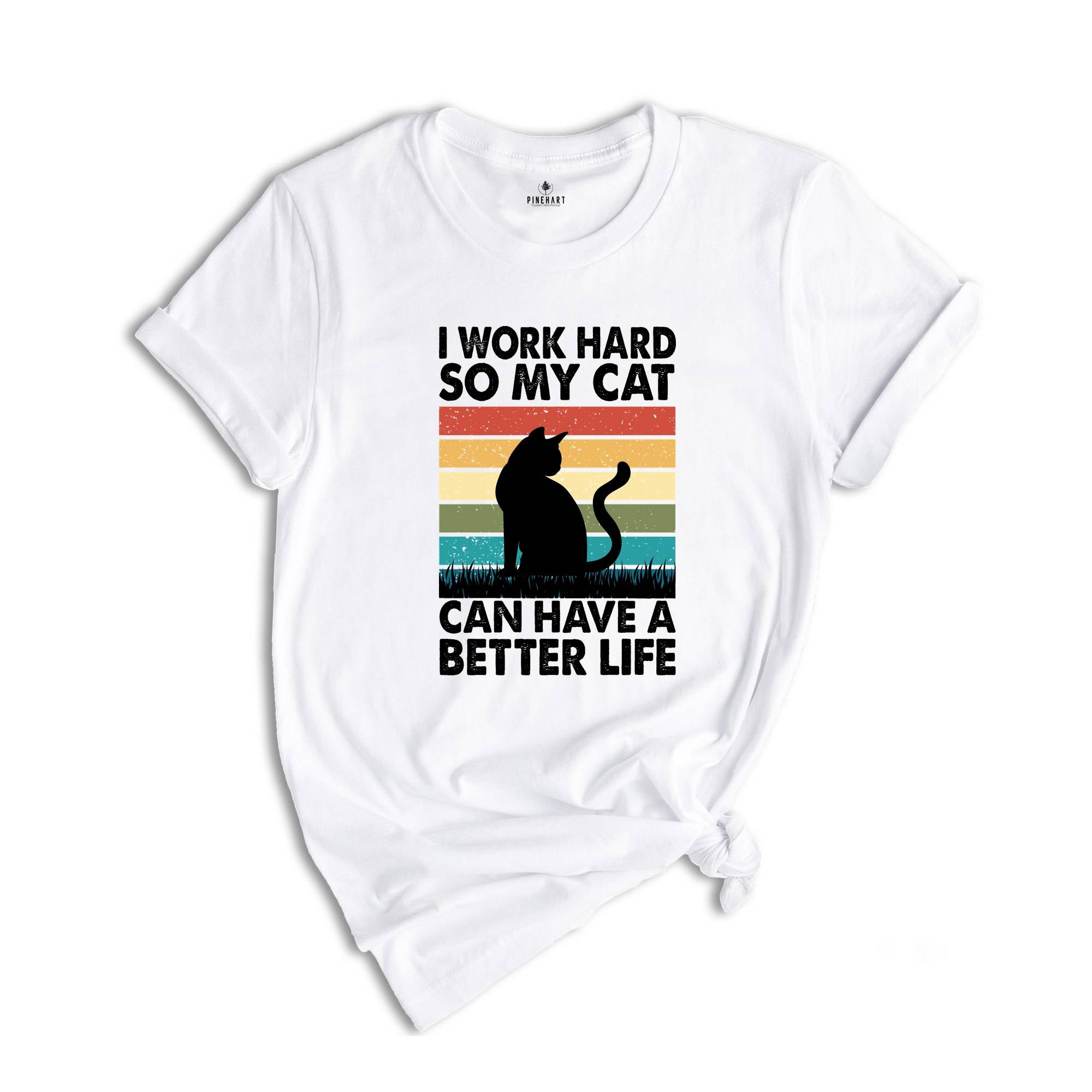 I Work Hard So My Cat Can Have a Better Life Shirt, Funny Cat Shirt, Cat Mama Gift, Sarcastic Cat Shirt, Cat Owner Gift