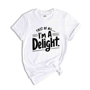 First of All I'm a Delight Shirt, Funny Women's Shirt, Mom Funny Tee, Teacher T shirt, Sarcastic Shirt,For Teacher Summer Shirt