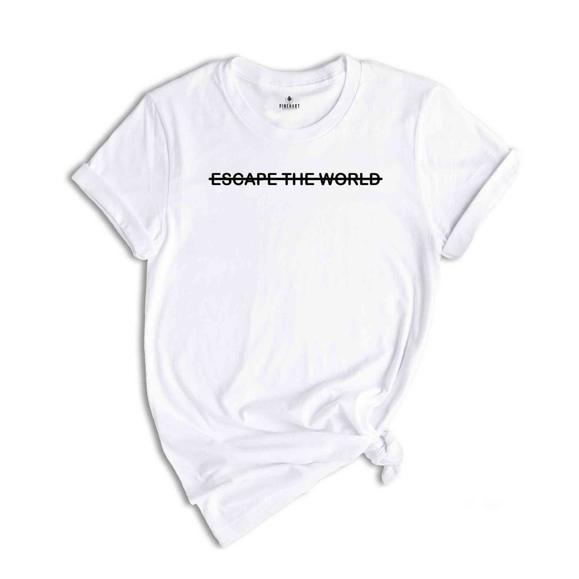 Escape The World T-Shirt, Encouraging Quotes, Escaping Reality Shirt, Encouraging Quotes T-Shirt, Slogan Shirt