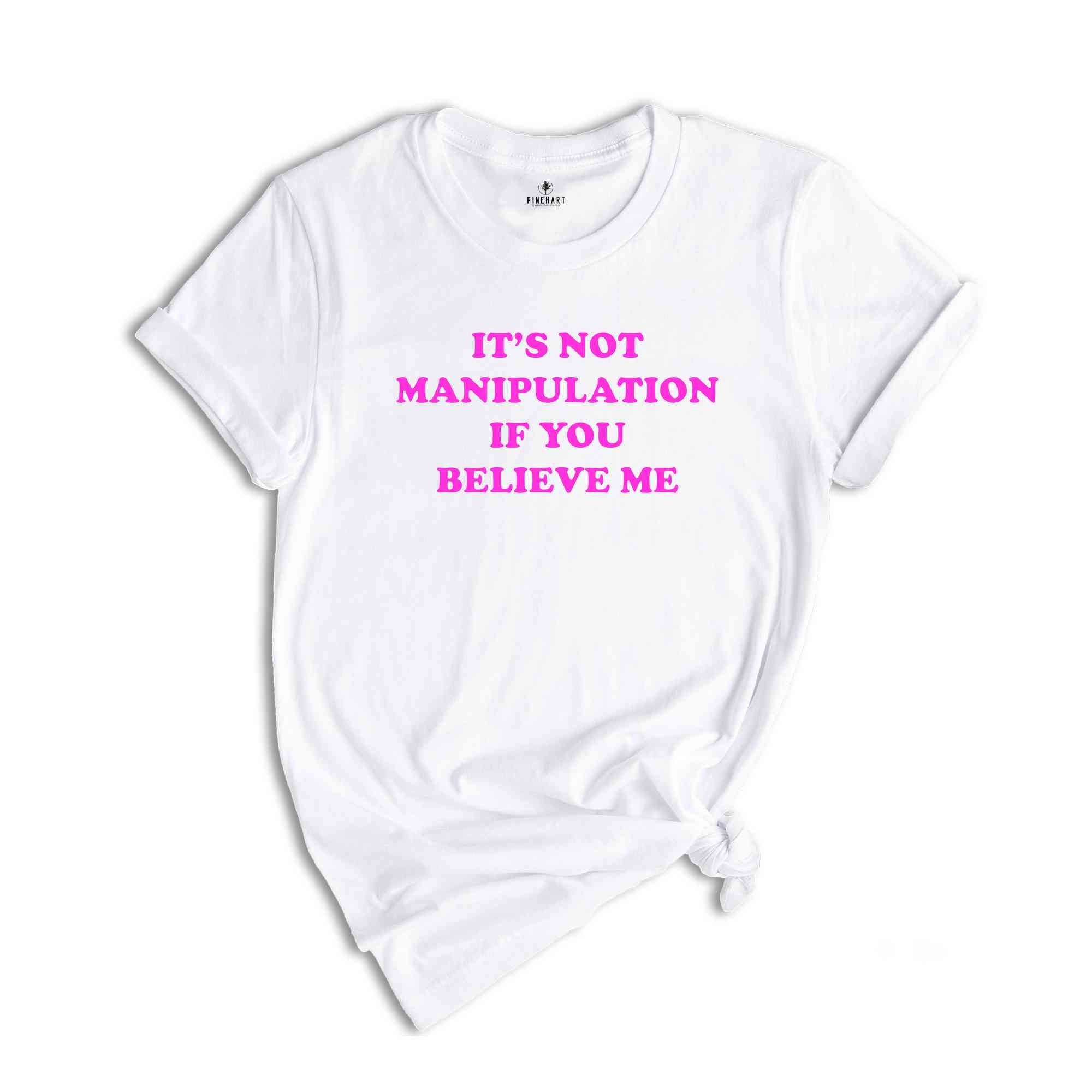 Its Not Manipulation If You Believe Me shirt , Sassy Shirt , Sassy Tee , 2000s Shirt , Y2K Shirt , Gift for friend , Baby Tee, Funny Shirt