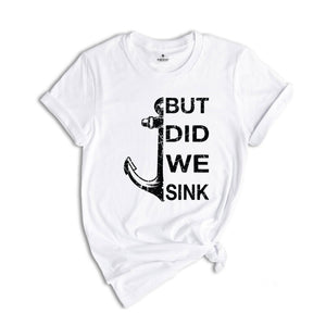 But Did We Sink Shirt, Funny Boating Shirt, Boat Shirt, Boating Shirt, Sailing Shirt, Fathers Day Shirt, Ship Captain Shirt, Dad Shirt