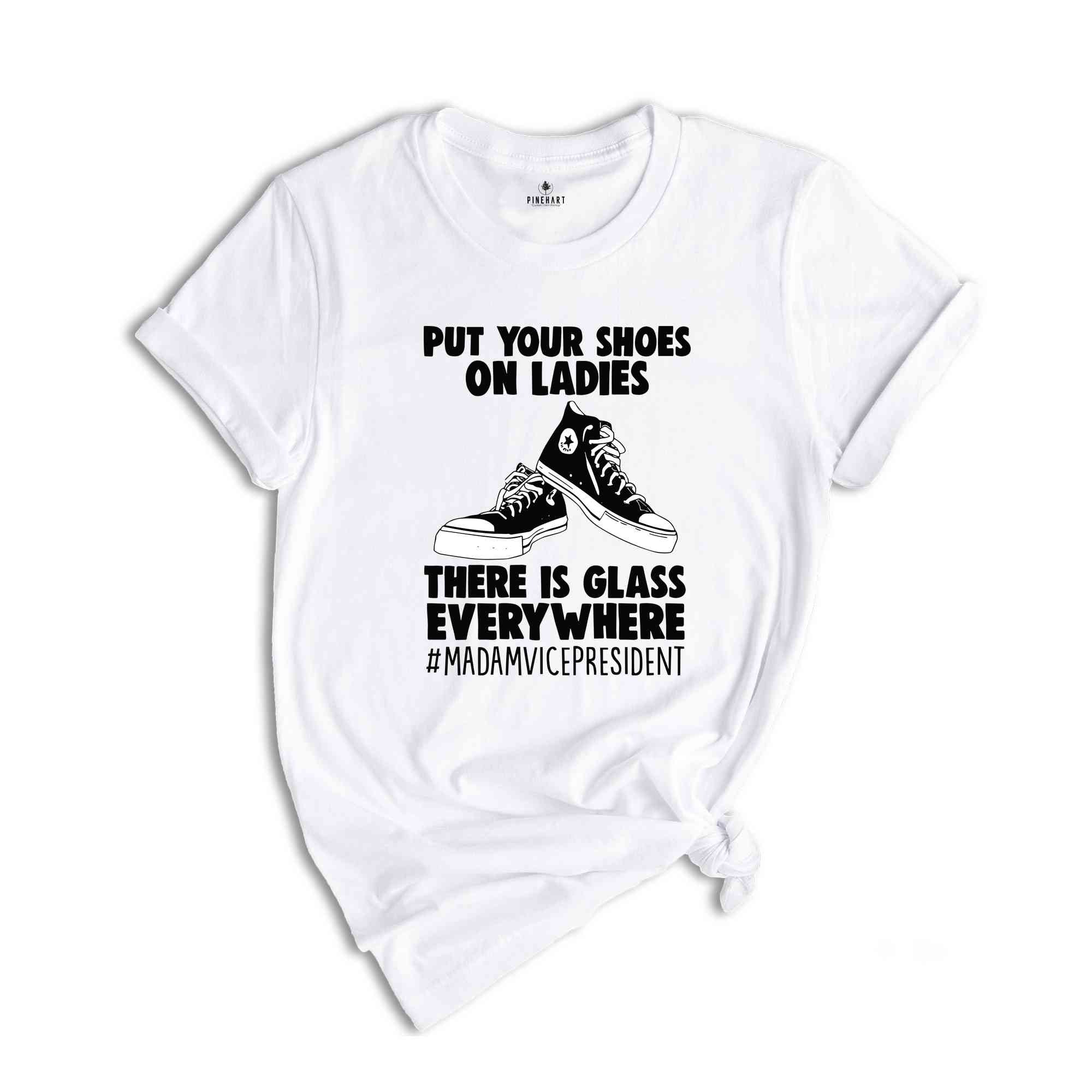 Put Your Shoes On Ladies T-Shirt, There Is Glass Everywhere Shirt, Madam Vice President Tee, Kamala Harris Shirt