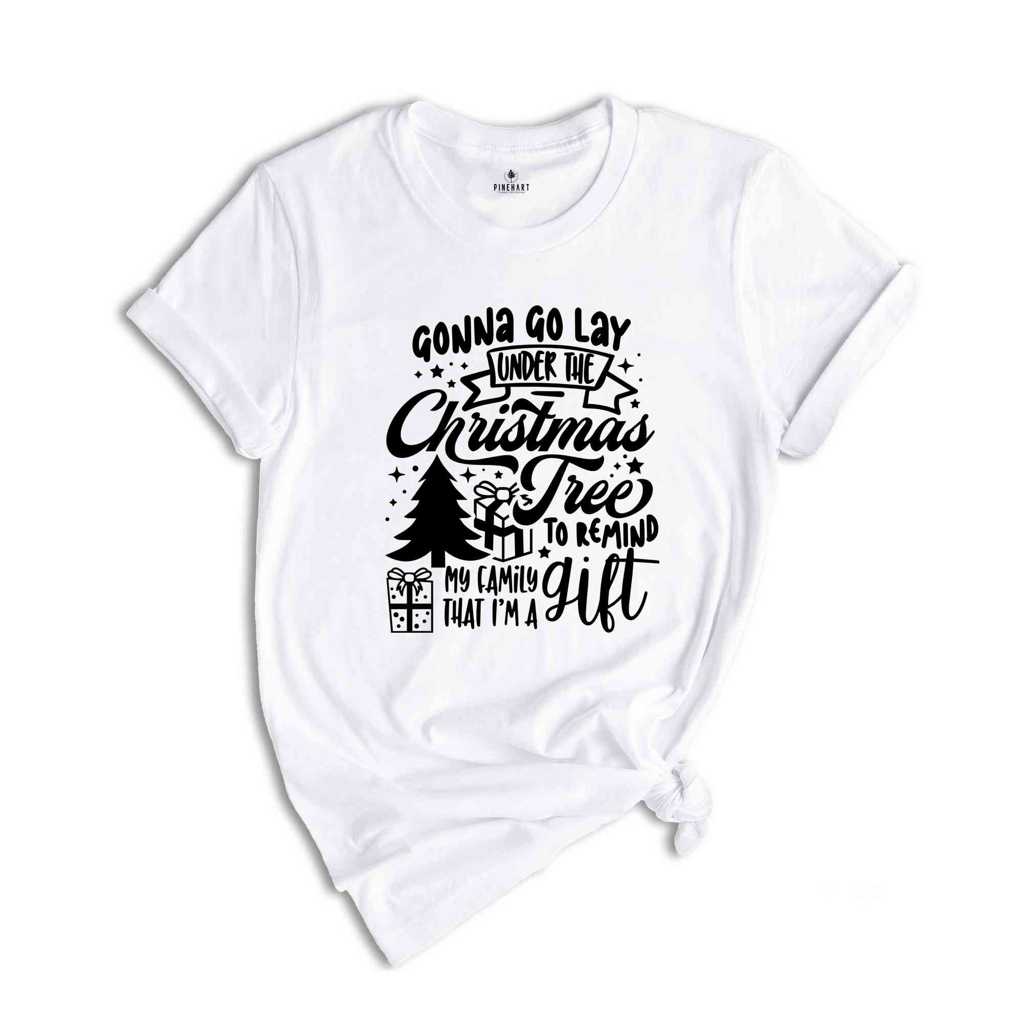 Gonna Go Lay Under The Christmas Tree To Remind My Family That I'm A Gift Shirt, Family Christmas T-Shirt, Christmas Tree Shirt