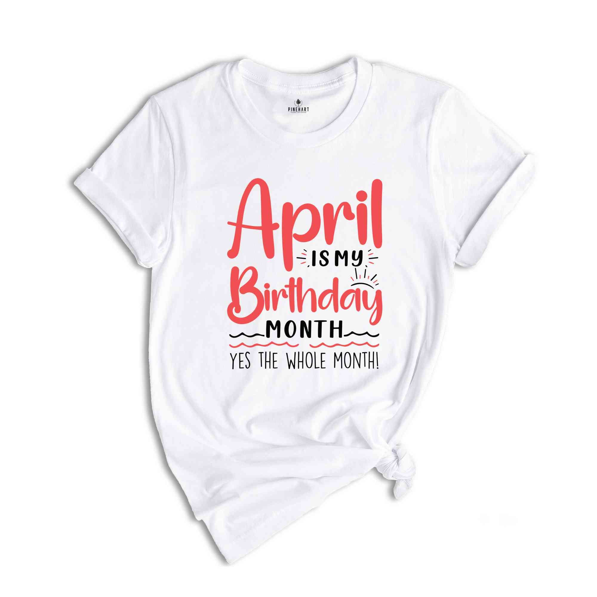 April Is My Birthday Yes The Whole Month Shirt, April Birthday Shirt, Birthday Shirt, Birthday Gift, Funny Birthday Shirt