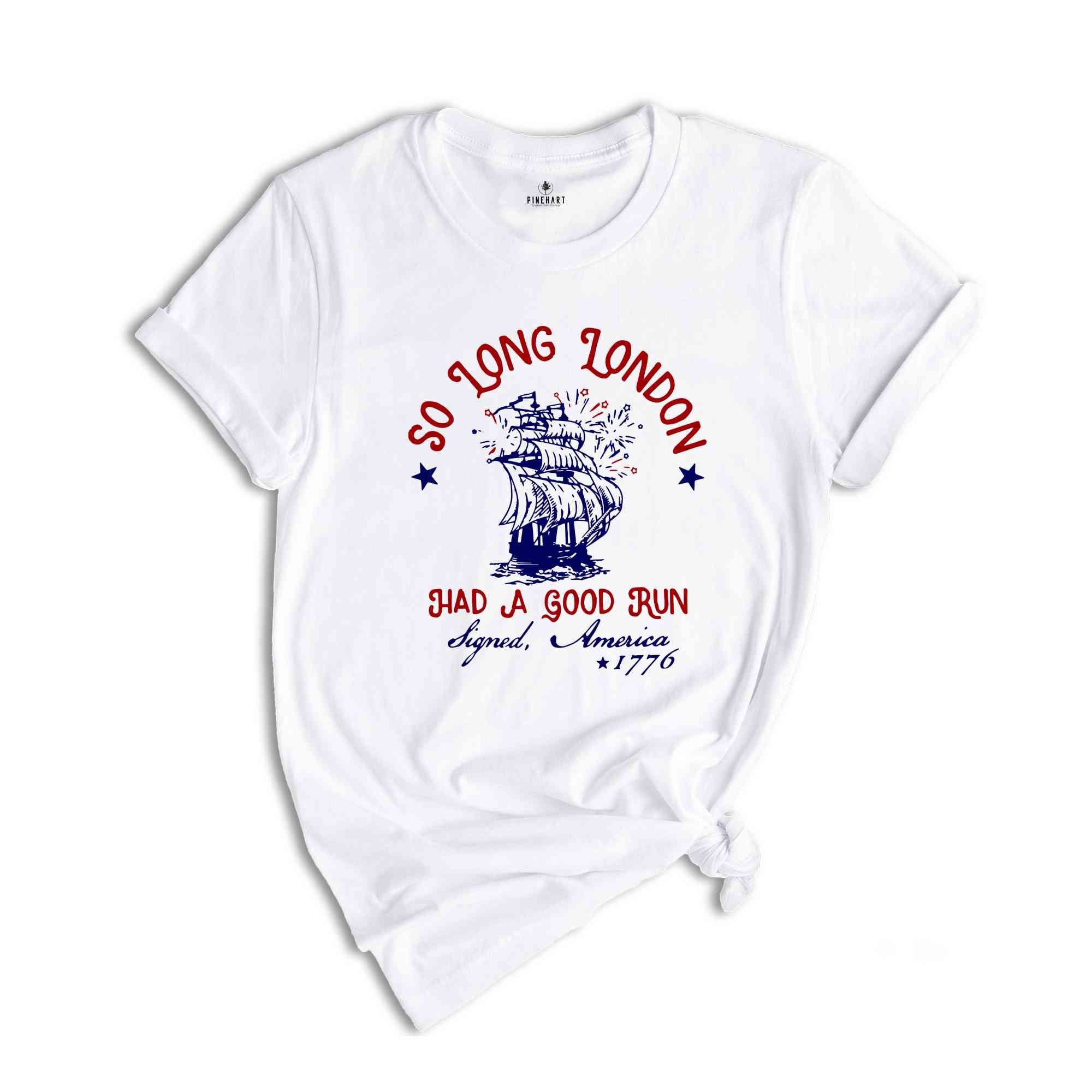 So Long London Had A Good Run Signed America 1776 4th of July T-Shirt, Freedom Shirt, Indepence Day Shirt, Party In USA Shirt